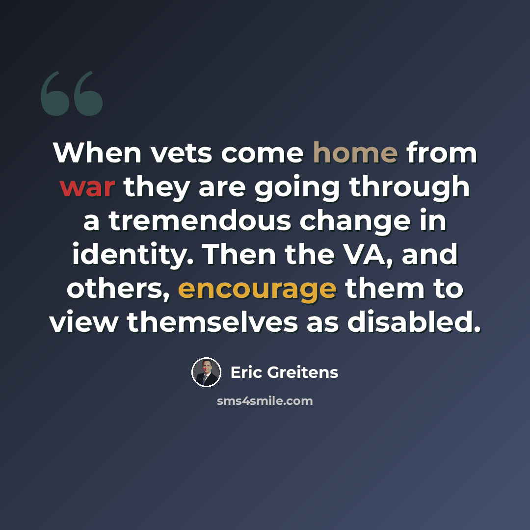 “When vets come home from war they are going through a tremendous change in identity. Then the VA, and others, encourage them to view themselves as disabled.” quote by Eric Greitens