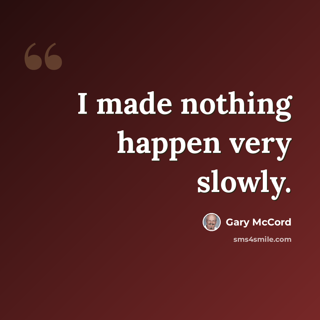 “I made nothing happen very slowly.” quote by Gary McCord
