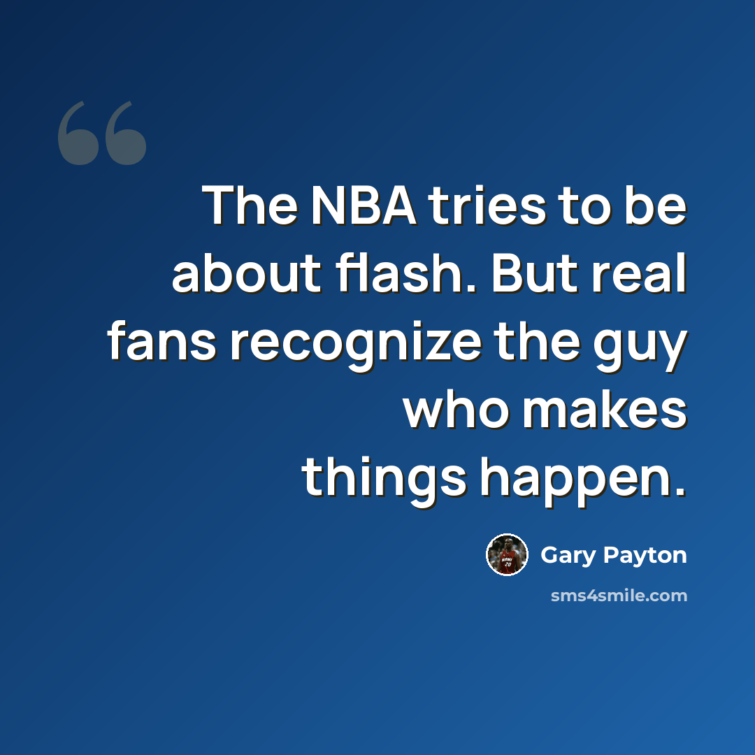 “The NBA tries to be about flash. But real fans recognize the guy who makes things happen.” quote by Gary Payton