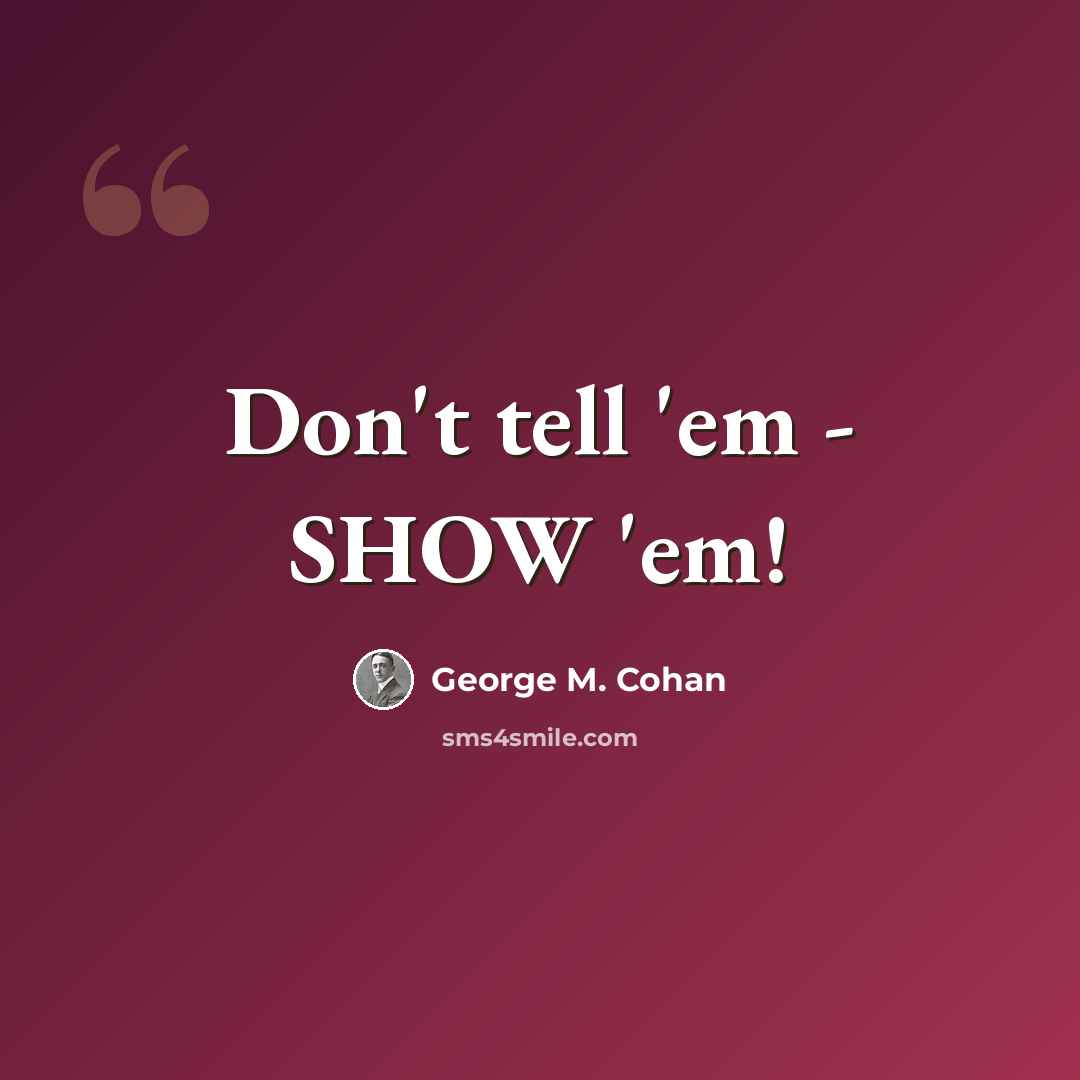 “Don't tell 'em - SHOW 'em!” quote by George M. Cohan