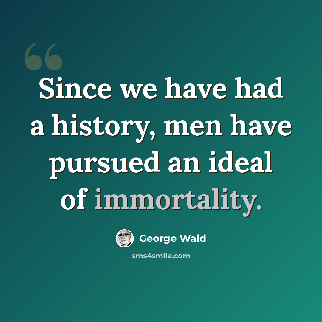 “Since we have had a history, men have pursued an ideal of immortality.” quote by George Wald