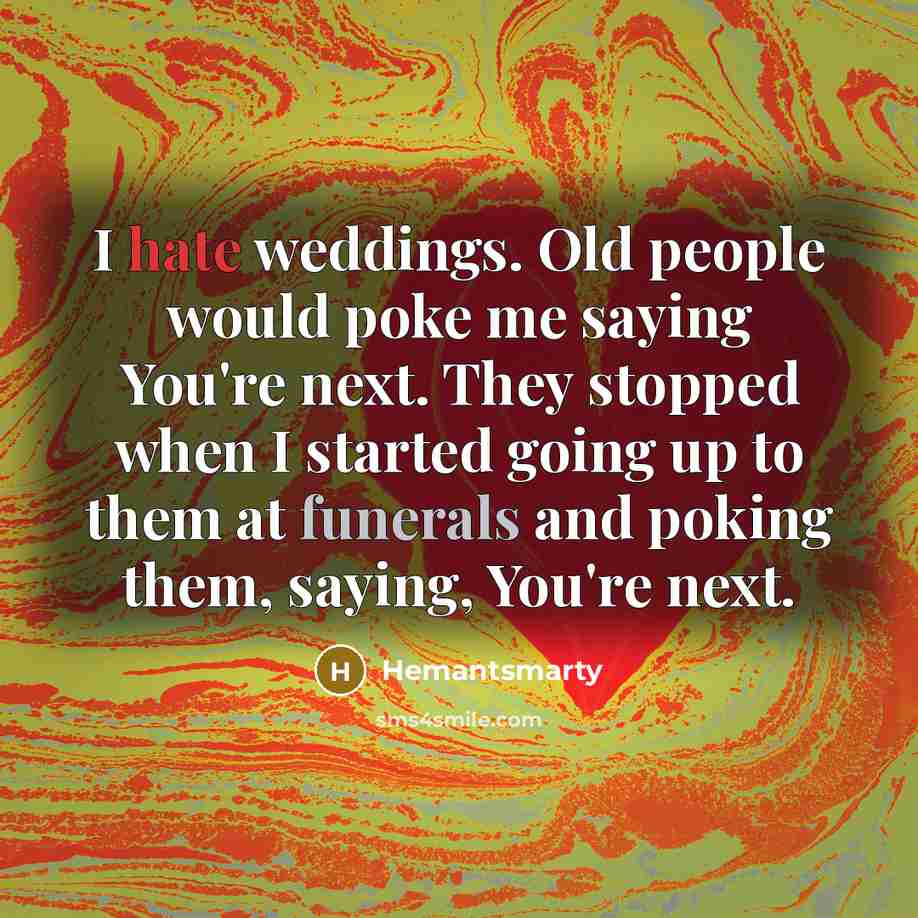 “I hate weddings. Old people would poke me saying You're next. They stopped when I started going up to them at funerals and poking them, saying, You're next.” quote by Hemantsmarty