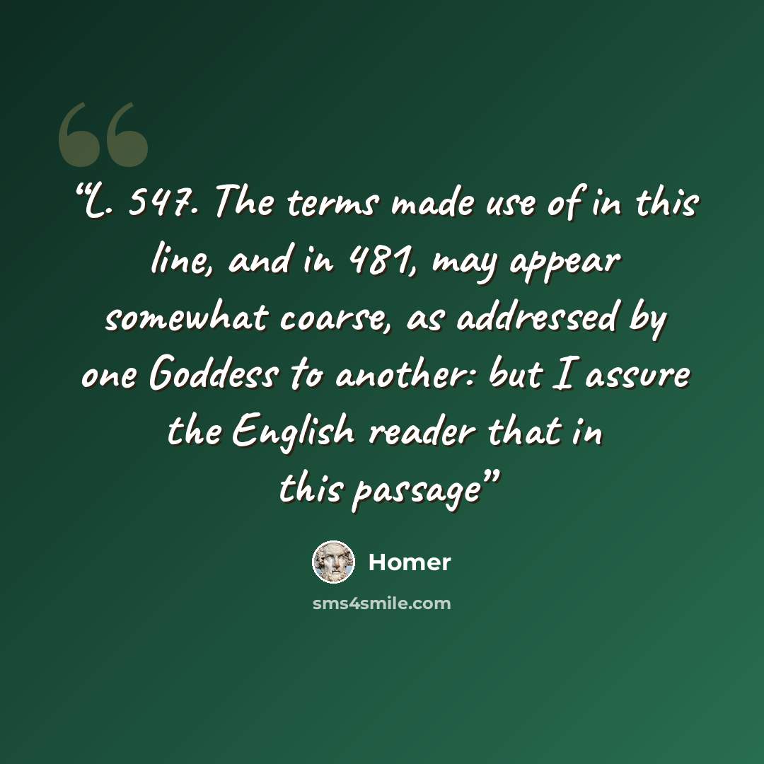 “L. 547. The terms made use of in this line, and in 481, may appear somewhat coarse, as addressed by one Goddess to another: but I assure the English reader that in this passage” quote by Homer