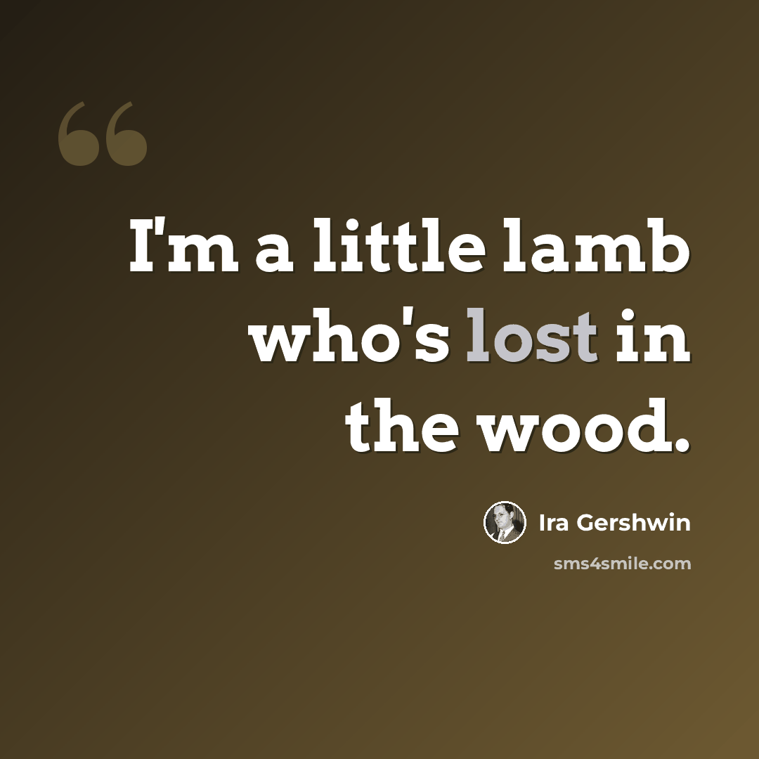 “I'm a little lamb who's lost in the wood.” quote by Ira Gershwin