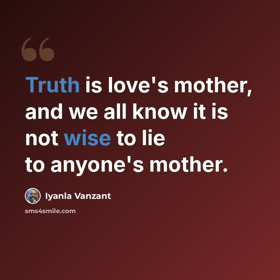 “Truth is love's mother, and we all know it is not wise to lie to anyone's mother.” quote by Iyanla Vanzant