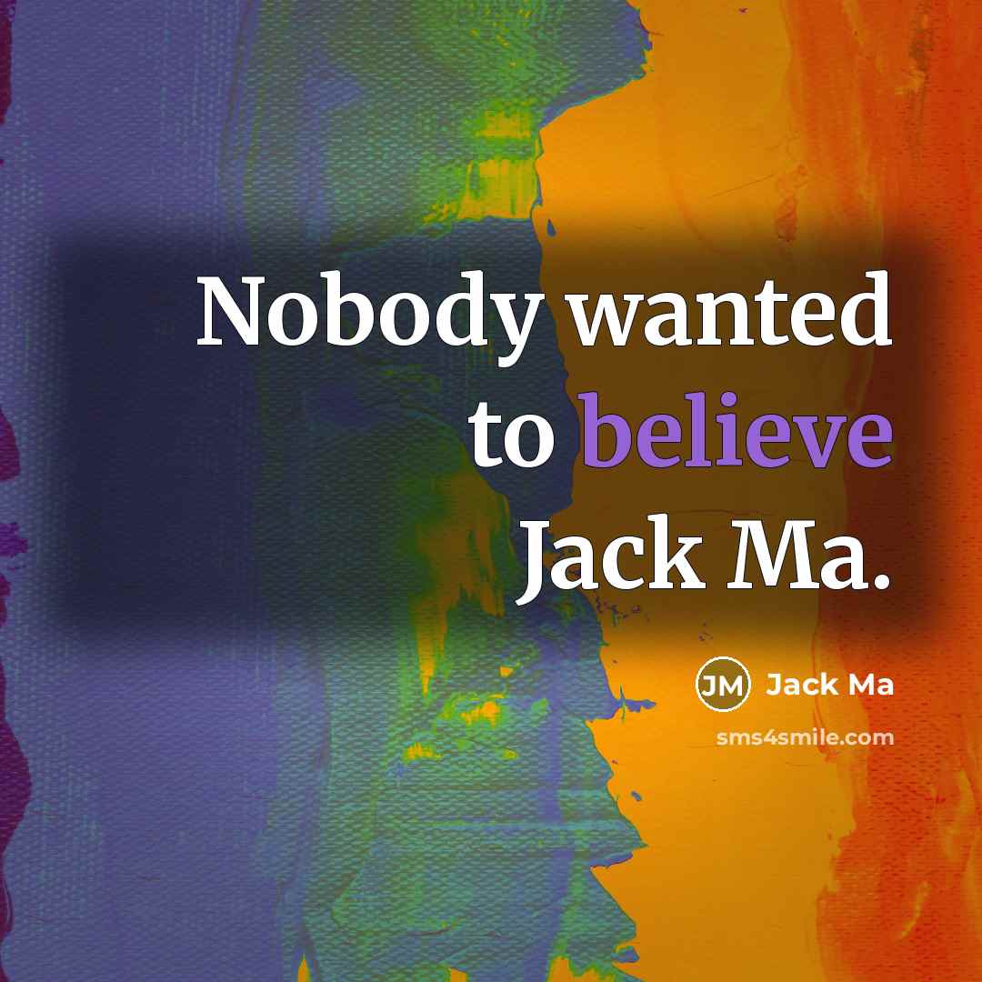 “Nobody wanted to believe Jack Ma.” quote by Jack Ma