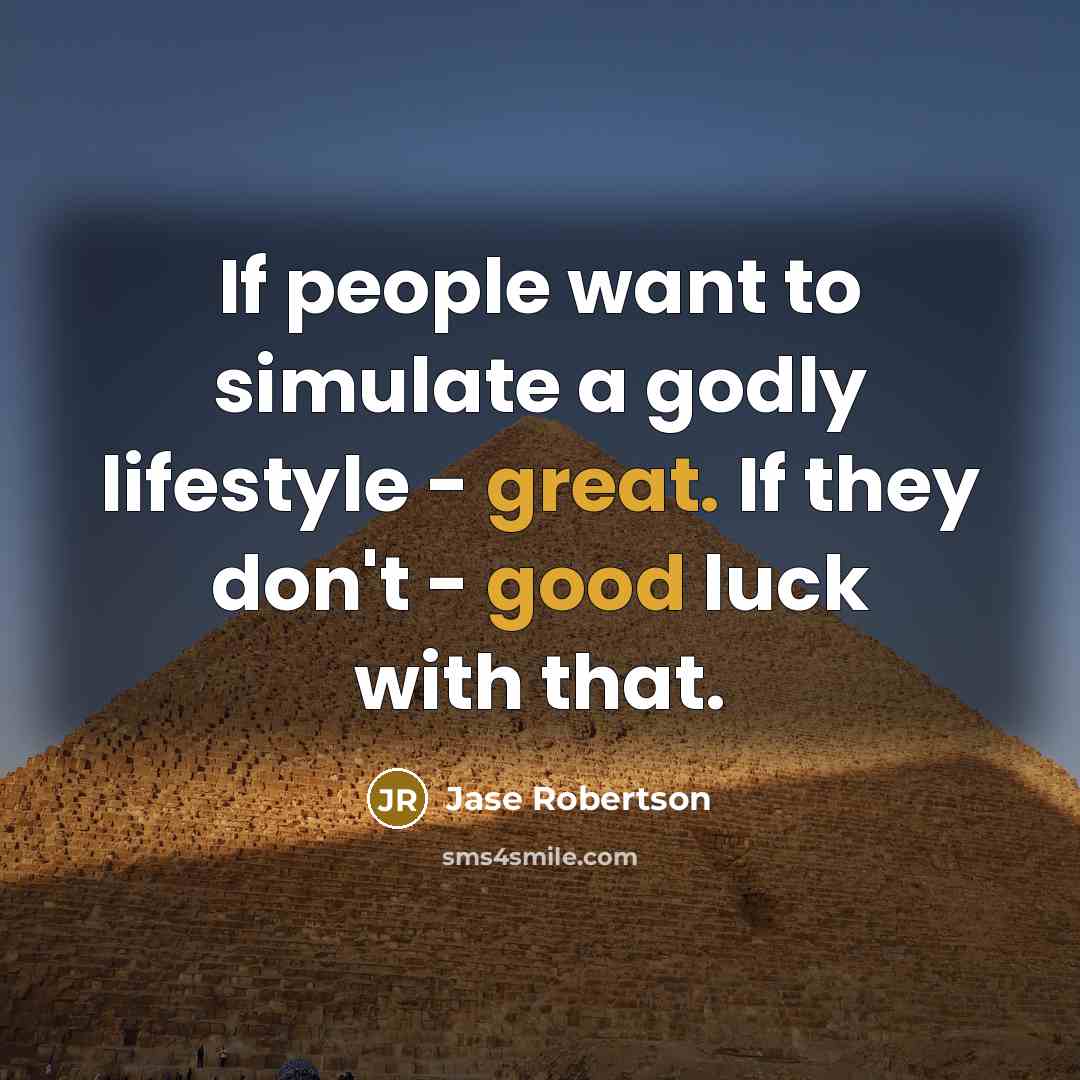 “If people want to simulate a godly lifestyle - great. If they don't - good luck with that.” quote by Jase Robertson