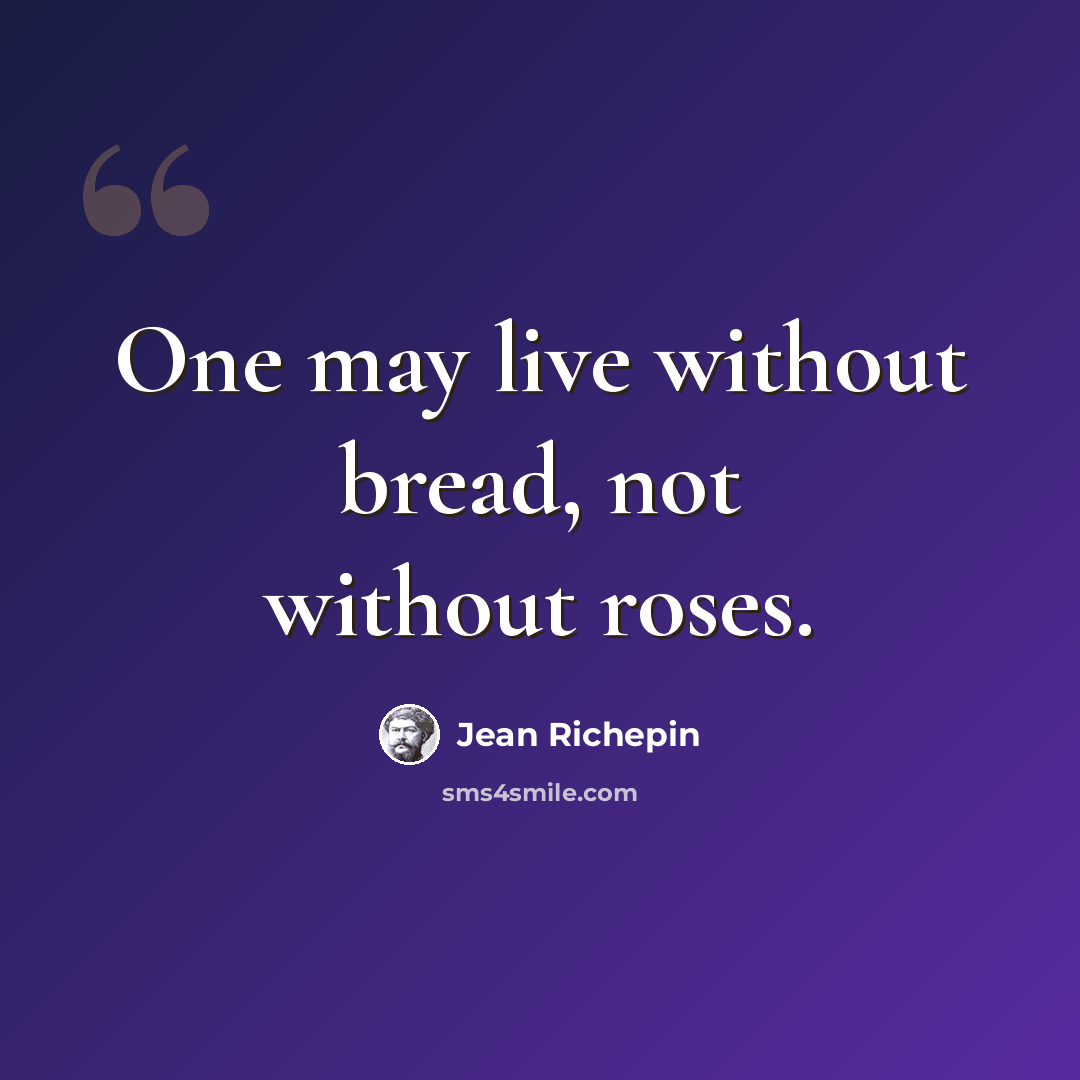 “One may live without bread, not without roses.” quote by Jean Richepin