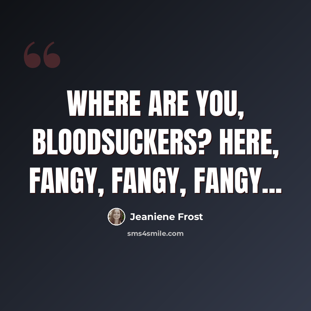 “Where are you, bloodsuckers? Here, fangy, fangy, fangy...” quote by Jeaniene Frost