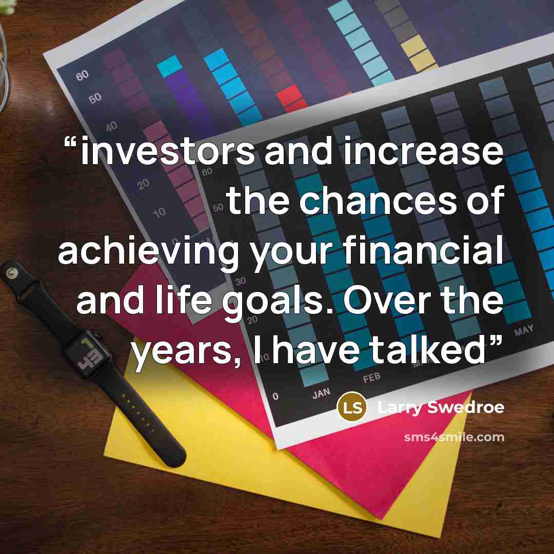 “investors and increase the chances of achieving your financial and life goals. Over the years, I have talked” quote by Larry Swedroe