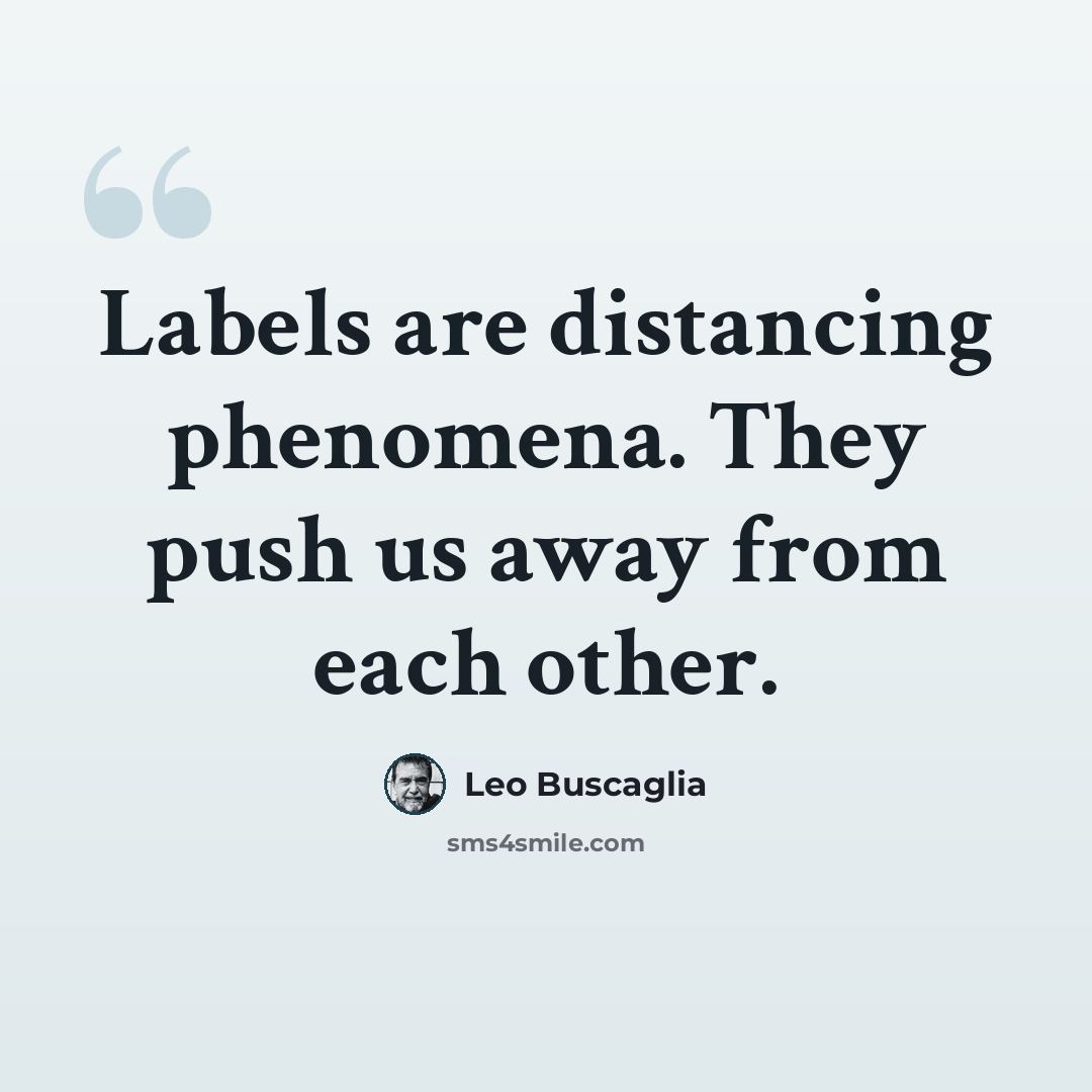 “Labels are distancing phenomena. They push us away from each other.” quote by Leo Buscaglia