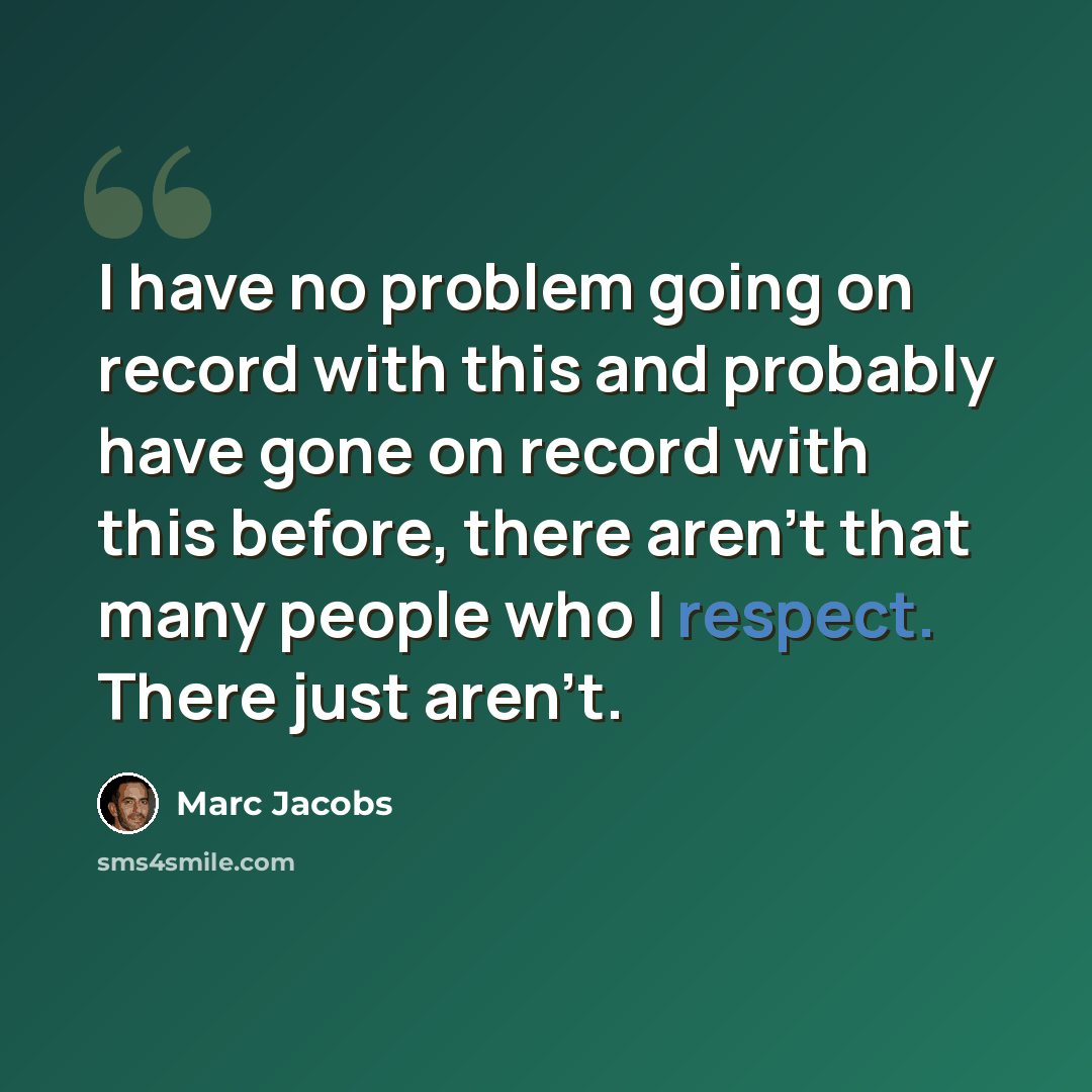 “I have no problem going on record with this and probably have gone on record with this before, there aren't that many people who I respect. There just aren't.” quote by Marc Jacobs