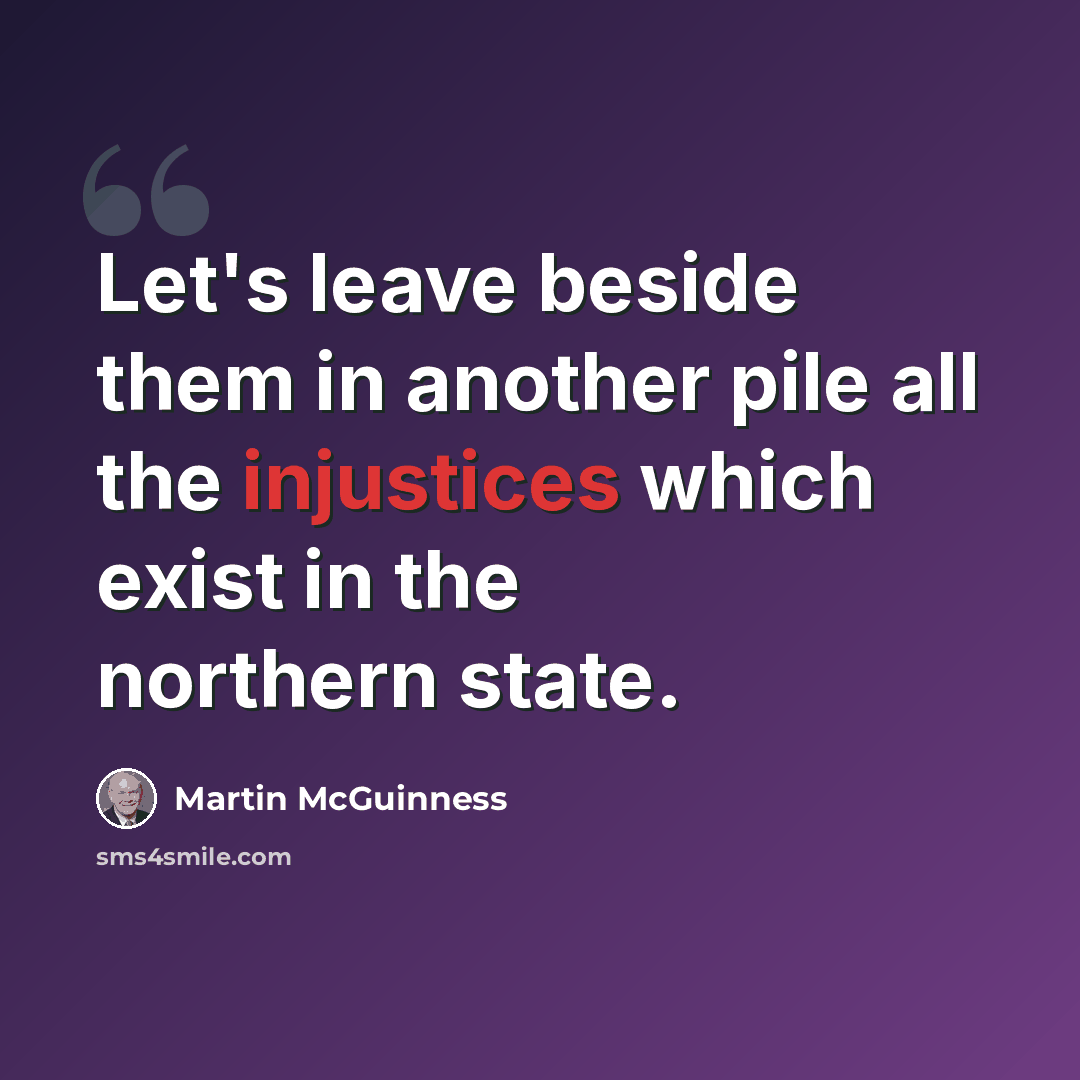 “Let's leave beside them in another pile all the injustices which exist in the northern state.” quote by Martin McGuinness