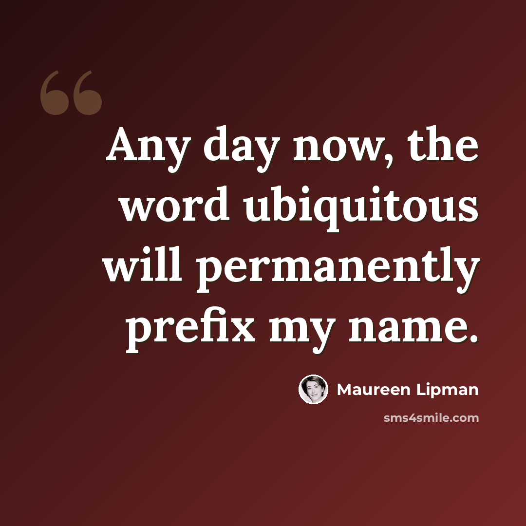 “Any day now, the word ubiquitous will permanently prefix my name.” quote by Maureen Lipman