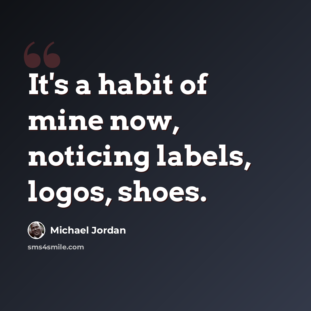 “It's a habit of mine now, noticing labels, logos, shoes.” quote by Michael Jordan