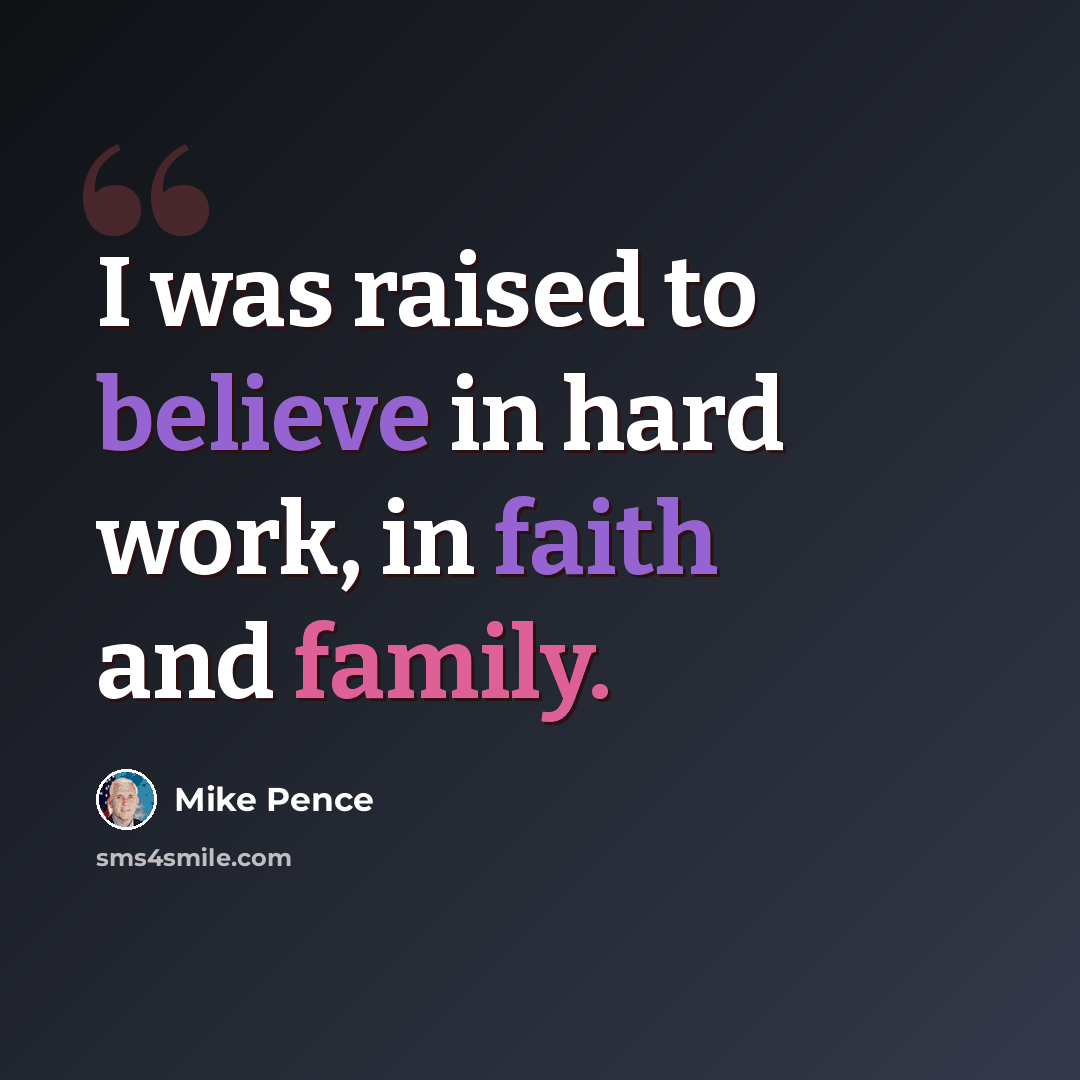 “I was raised to believe in hard work, in faith and family.” quote by Mike Pence