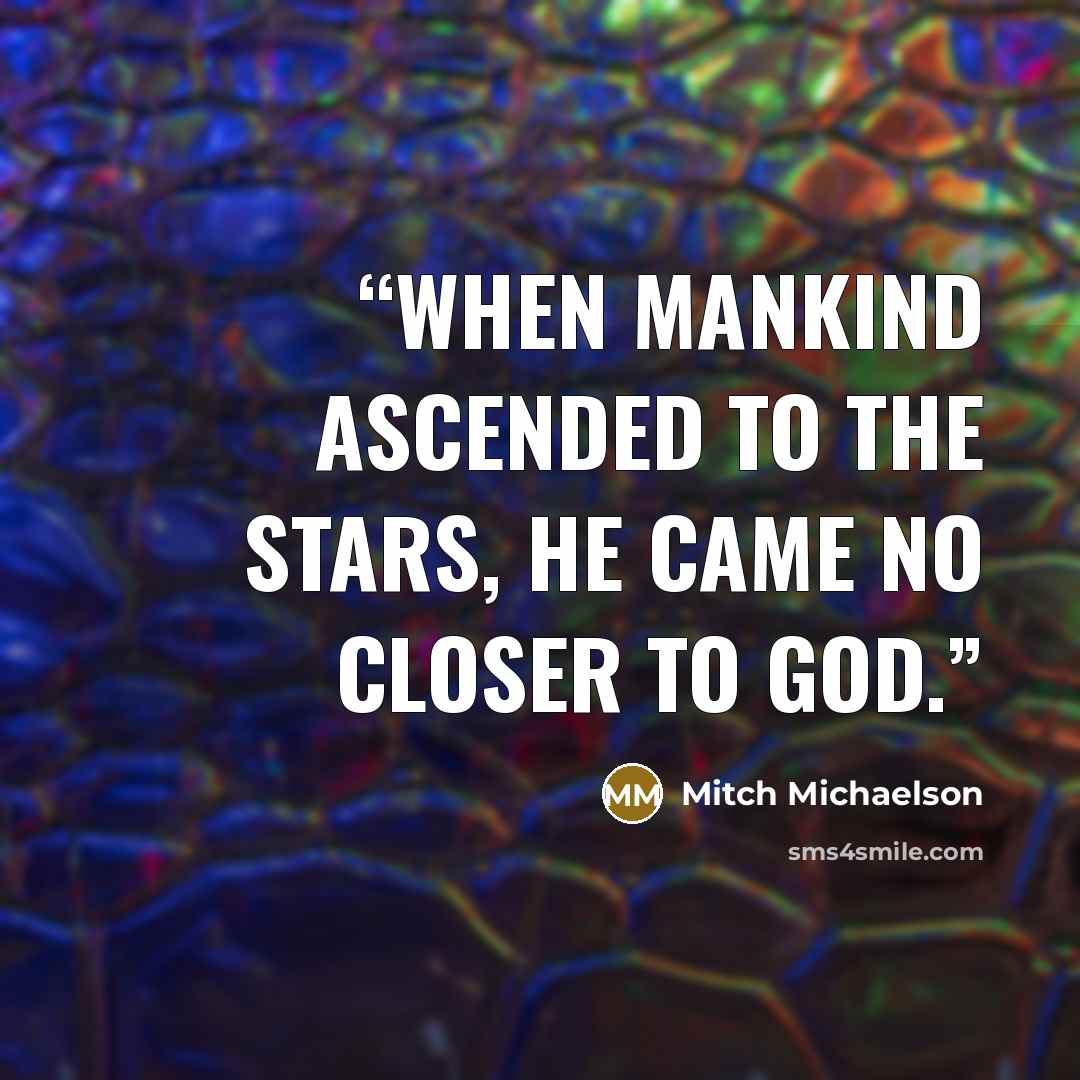 “When mankind ascended to the stars, he came no closer to God.” quote by Mitch Michaelson