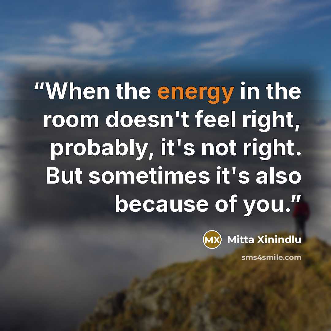 “When the energy in the room doesn't feel right, probably, it's not right. But sometimes it's also because of you.” quote by Mitta Xinindlu