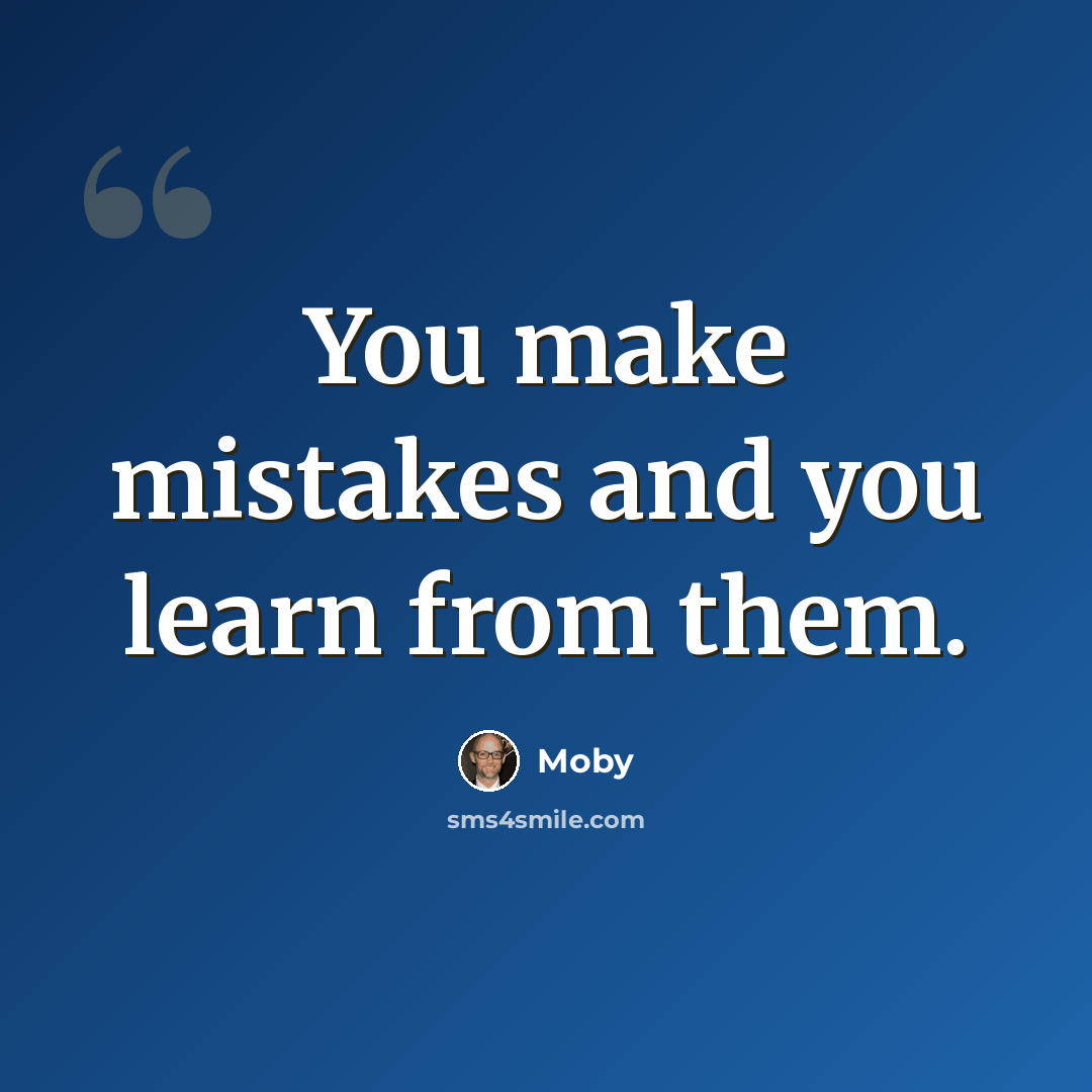 “You make mistakes and you learn from them.” quote by Moby
