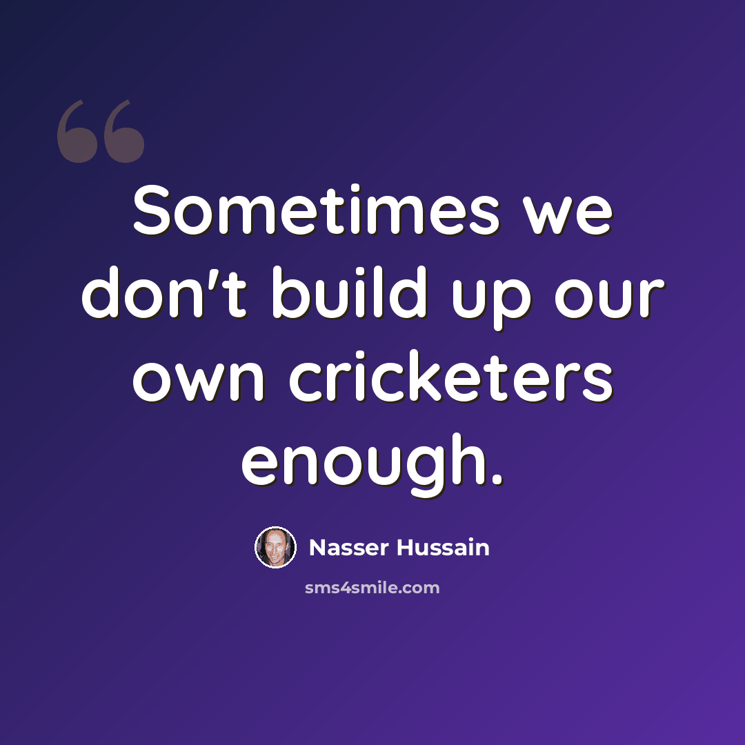“Sometimes we don't build up our own cricketers enough.” quote by Nasser Hussain