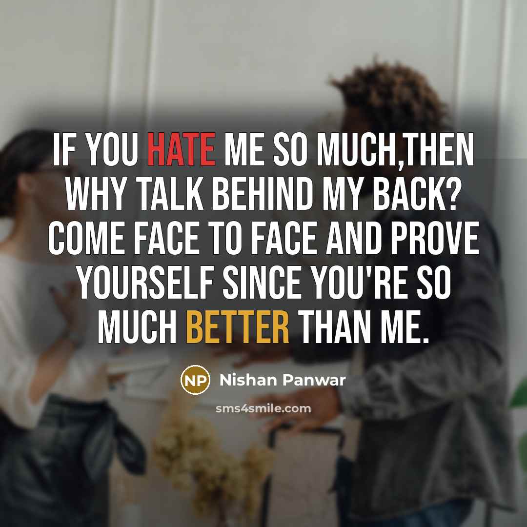 “If you hate me so much,then why talk behind my back? Come face to face and prove yourself since you're so much better than me.” quote by Nishan Panwar