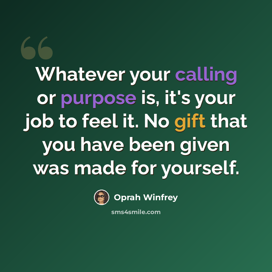 “Whatever your calling or purpose is, it's your job to feel it. No gift that you have been given was made for yourself.” quote by Oprah Winfrey