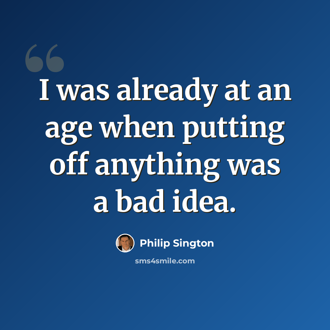“I was already at an age when putting off anything was a bad idea.” quote by Philip Sington