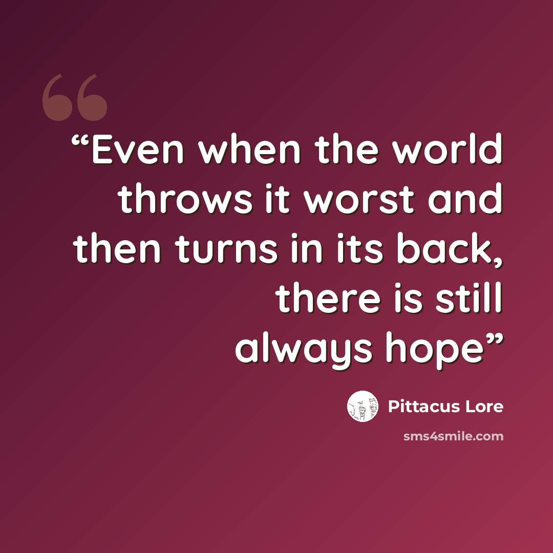 “Even when the world throws it worst and then turns in its back, there is still always hope” quote by Pittacus Lore