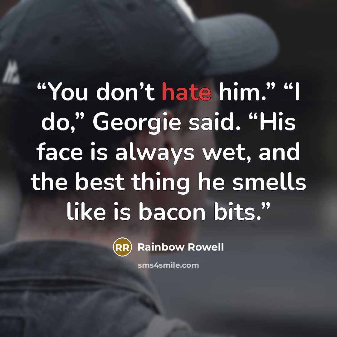 “You don’t hate him.” “I do,” Georgie said. “His face is always wet, and the best thing he smells like is bacon bits.” quote by Rainbow Rowell