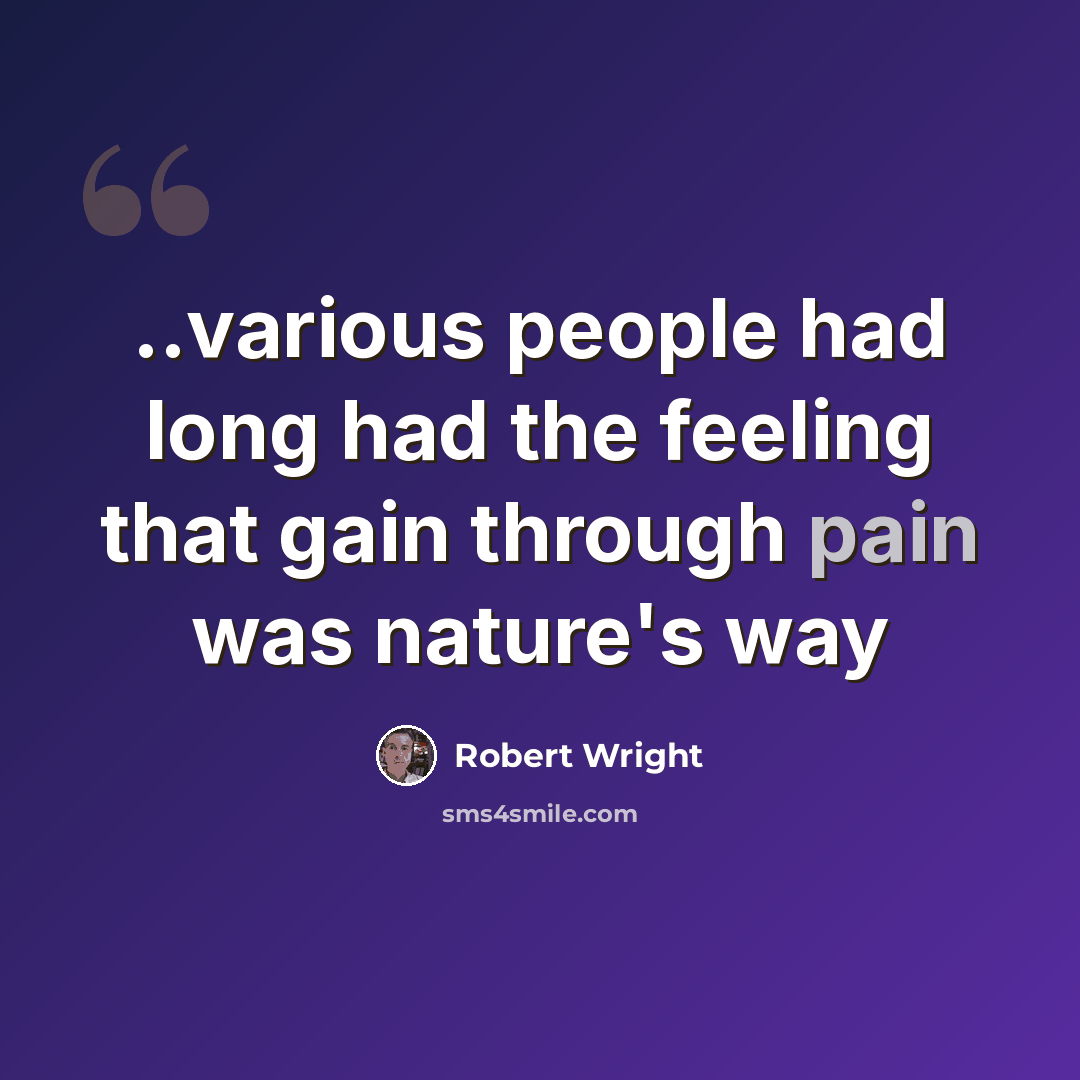“..various people had long had the feeling that gain through pain was nature's way” quote by Robert Wright