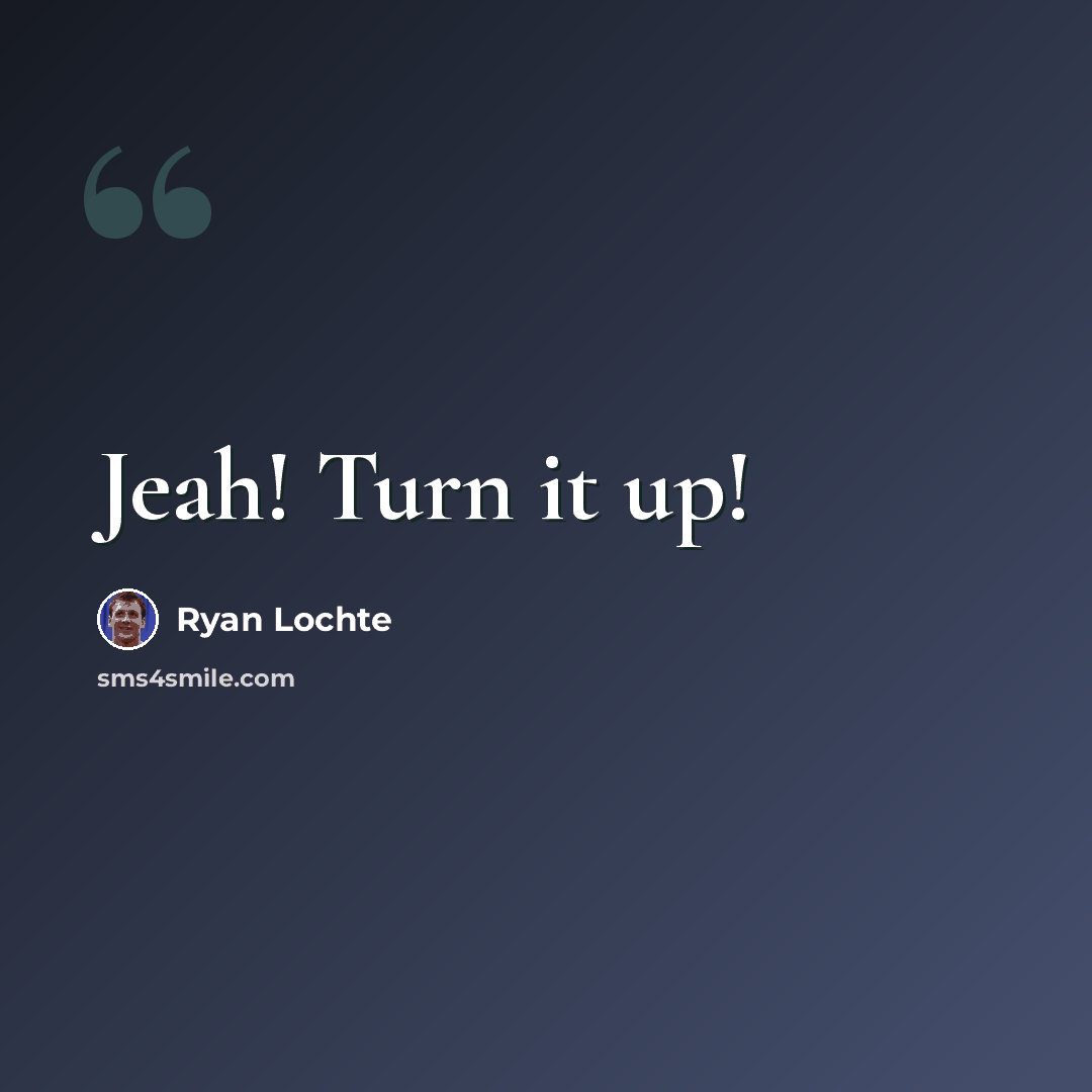 “Jeah! Turn it up!” quote by Ryan Lochte