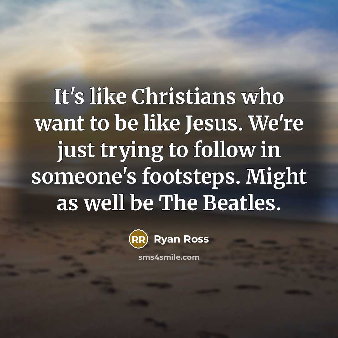 “It's like Christians who want to be like Jesus. We're just trying to follow in someone's footsteps. Might as well be The Beatles.” quote by Ryan Ross