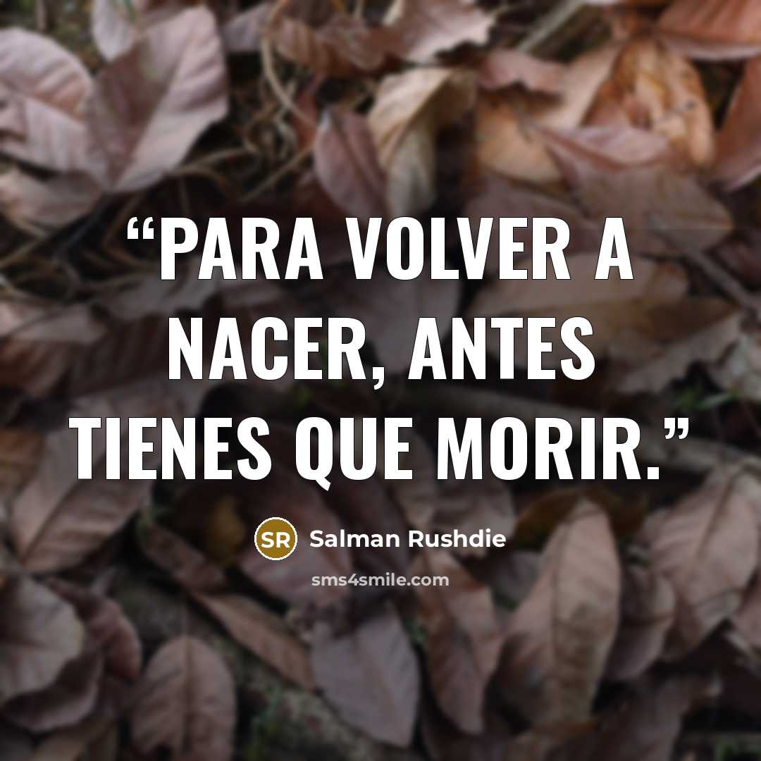 “Para volver a nacer, antes tienes que morir.” quote by Salman Rushdie
