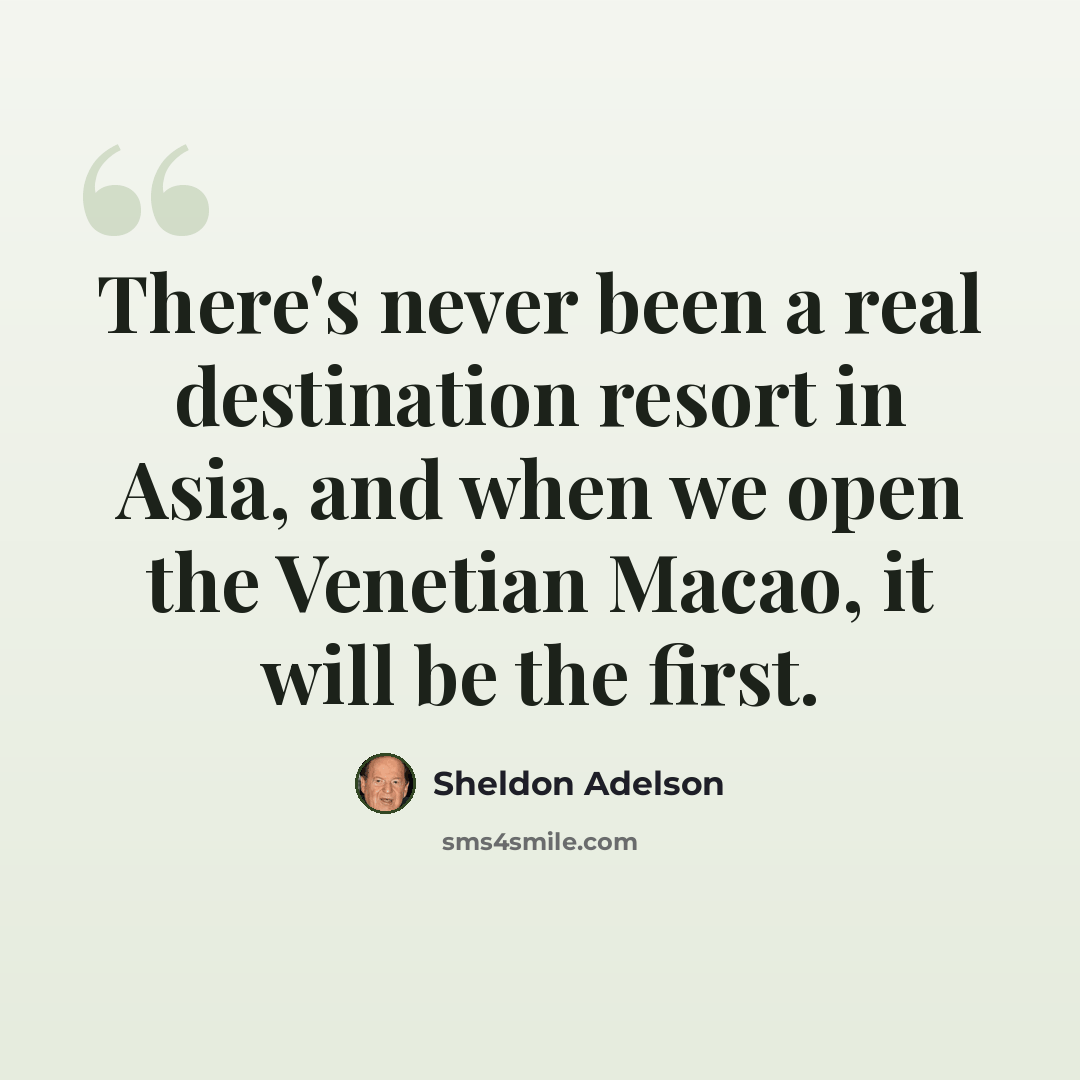 “There's never been a real destination resort in Asia, and when we open the Venetian Macao, it will be the first.” quote by Sheldon Adelson