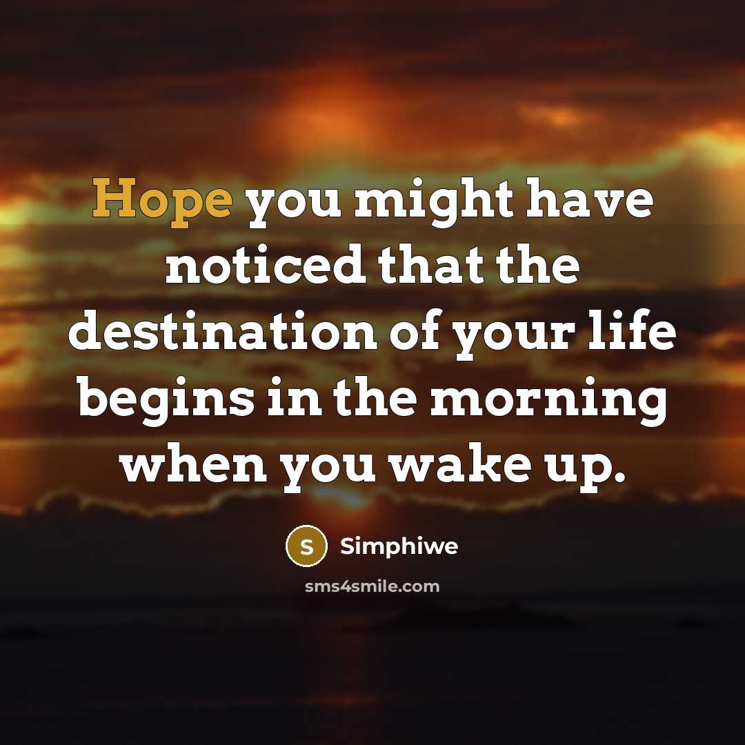 “Hope you might have noticed that the destination of your life begins in the morning when you wake up.” quote by Simphiwe