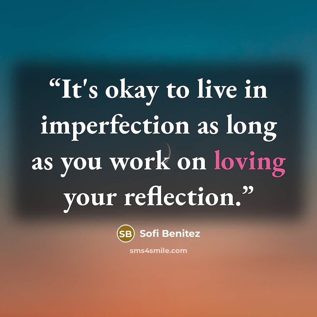 “It's okay to live in imperfection as long as you work on loving your reflection.” quote by Sofi Benitez