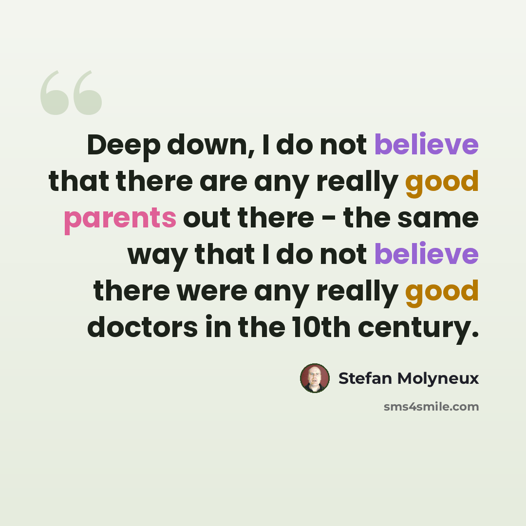 “Deep down, I do not believe that there are any really good parents out there - the same way that I do not believe there were any really good doctors in the 10th century.” quote by Stefan Molyneux