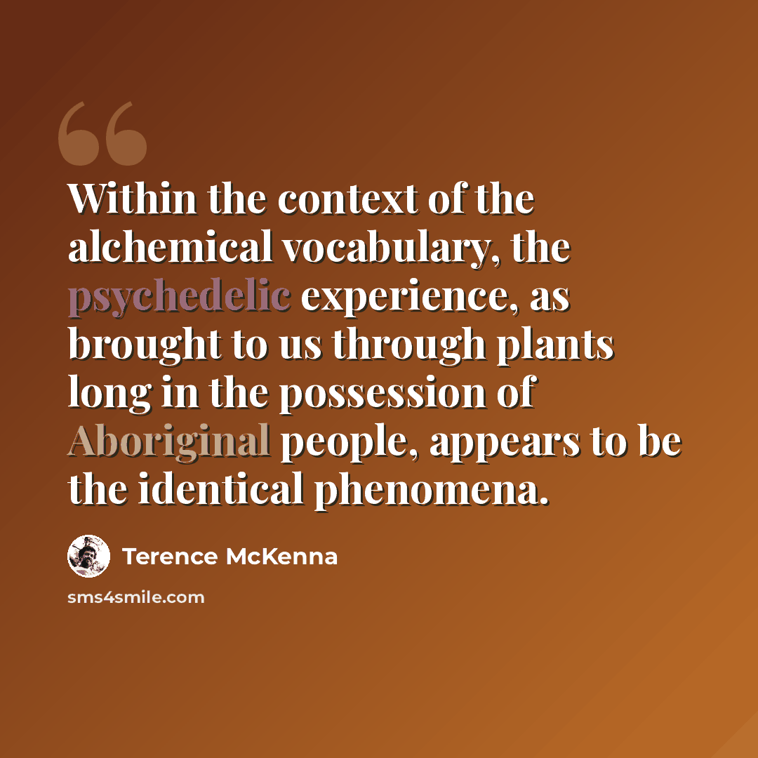 “Within the context of the alchemical vocabulary, the psychedelic experience, as brought to us through plants long in the possession of Aboriginal people, appears to be the identical phenomena.” quote by Terence McKenna