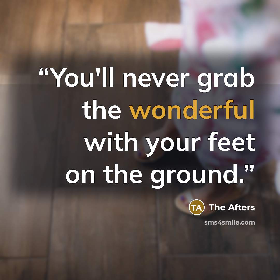 “You'll never grab the wonderful with your feet on the ground.” quote by The Afters