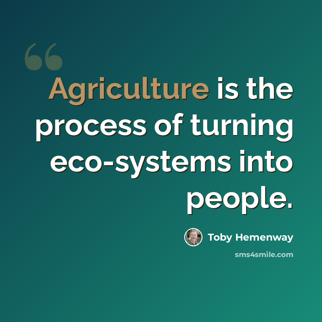 “Agriculture is the process of turning eco-systems into people.” quote by Toby Hemenway