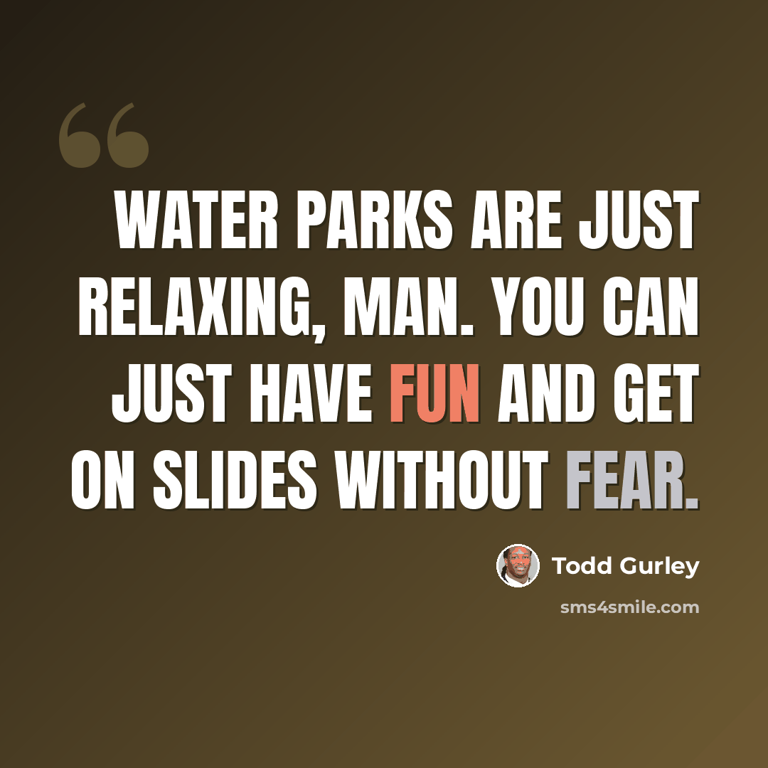 “Water parks are just relaxing, man. You can just have fun and get on slides without fear.” quote by Todd Gurley