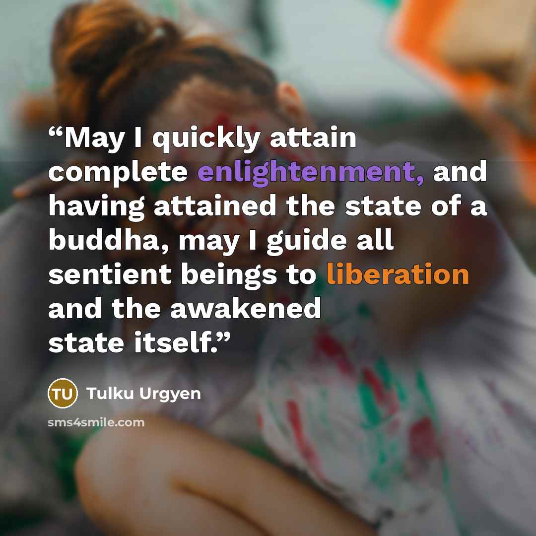 “May I quickly attain complete enlightenment, and having attained the state of a buddha, may I guide all sentient beings to liberation and the awakened state itself.” quote by Tulku Urgyen