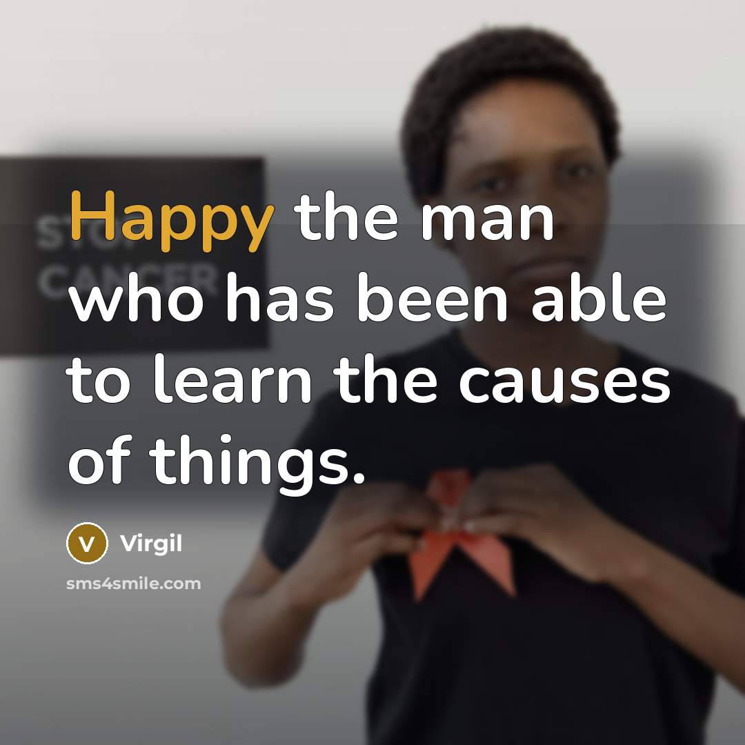 “Happy the man who has been able to learn the causes of things.” quote by Virgil