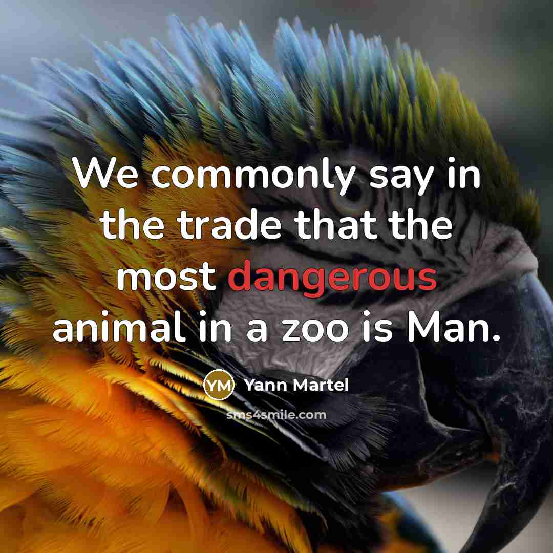 “We commonly say in the trade that the most dangerous animal in a zoo is Man.” quote by Yann Martel