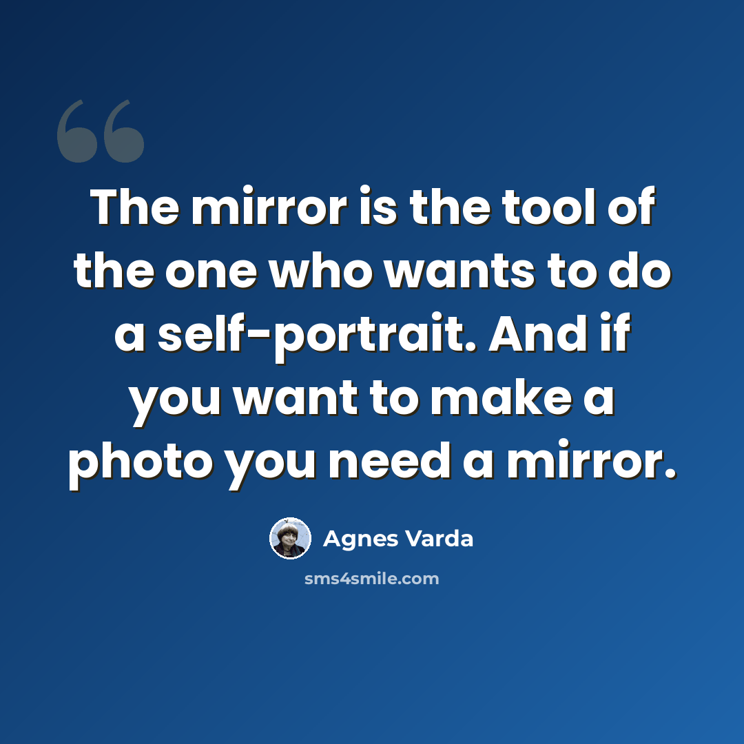 “The mirror is the tool of the one who wants to do a self-portrait. And if you want to make a photo you need a mirror.” quote by Agnes Varda
