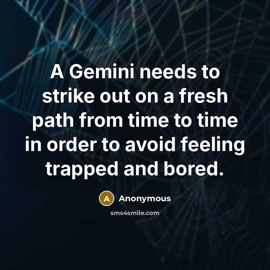 “A Gemini needs to strike out on a fresh path from time to time in order to avoid feeling trapped and bored.” quote by Anonymous