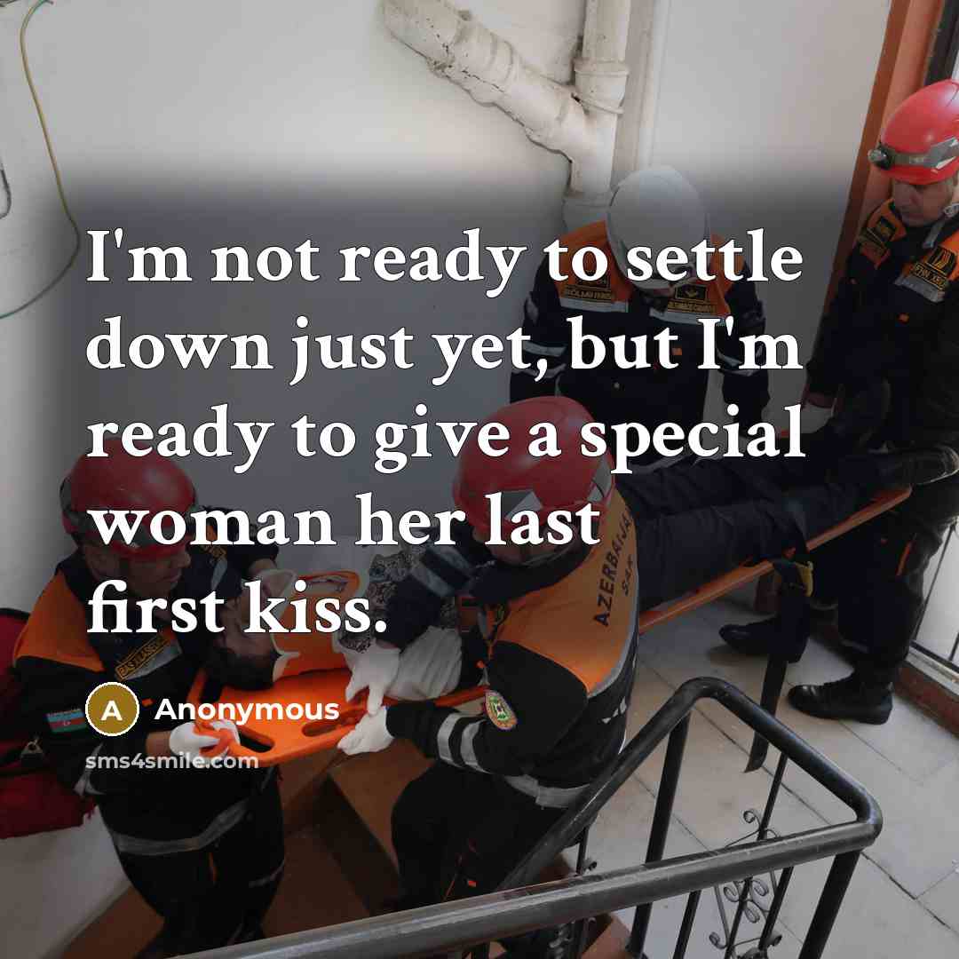 “I'm not ready to settle down just yet, but I'm ready to give a special woman her last first kiss.” quote by Anonymous