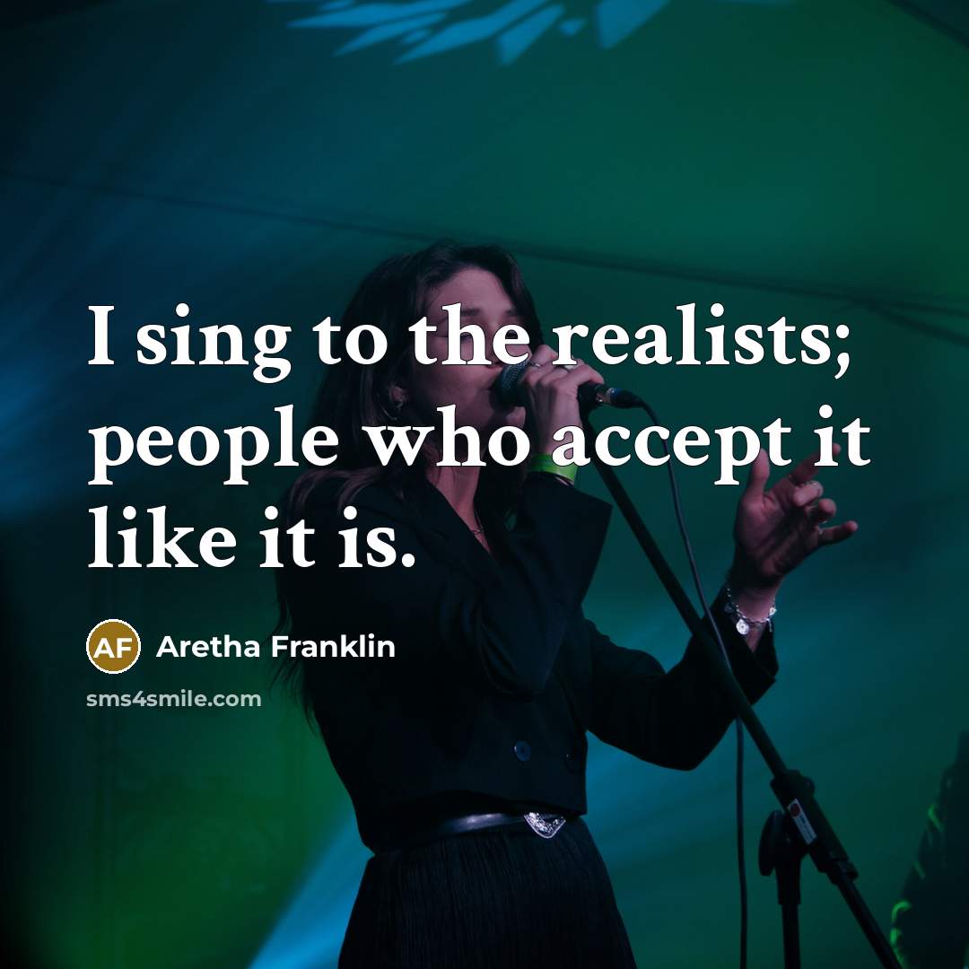 “I sing to the realists; people who accept it like it is.” quote by Aretha Franklin