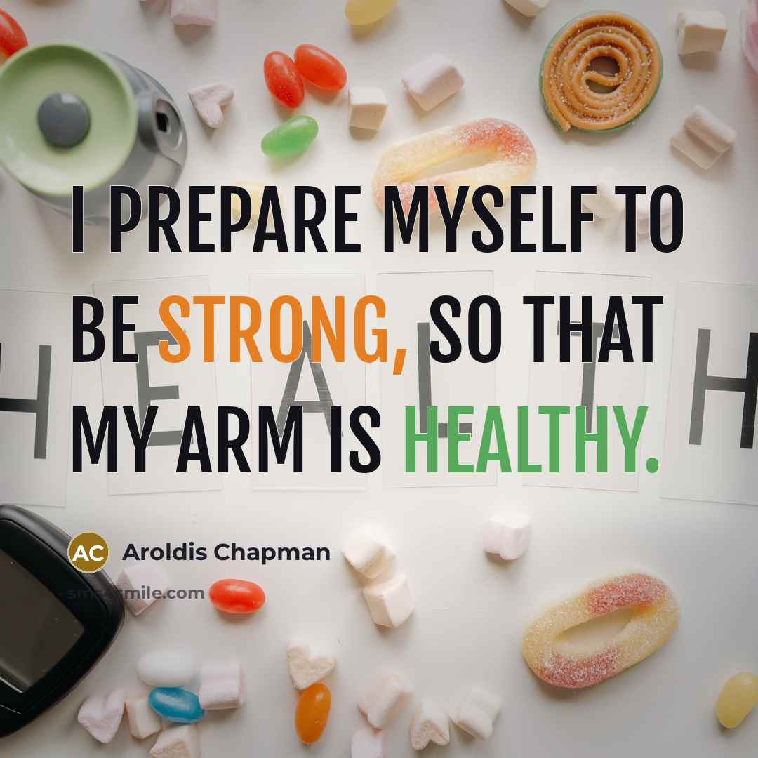 “I prepare myself to be strong, so that my arm is healthy.” quote by Aroldis Chapman
