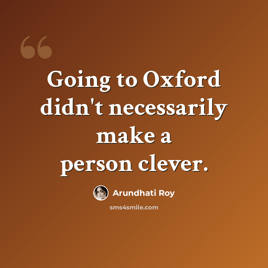 “Going to Oxford didn't necessarily make a person clever.” quote by Arundhati Roy